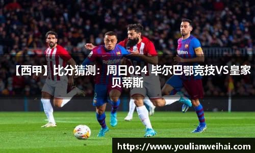 【西甲】比分猜测：周日024 毕尔巴鄂竞技VS皇家贝蒂斯